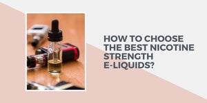 How To Choose the Best Nicotine Strength E-liquids?