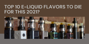 Top 10 E-Liquid Flavors To Die For This 2021